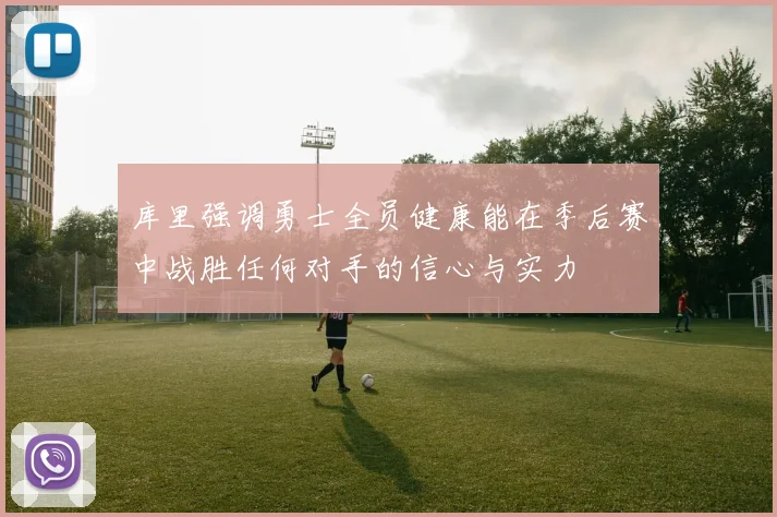 库里强调勇士全员健康能在季后赛中战胜任何对手的信心与实力