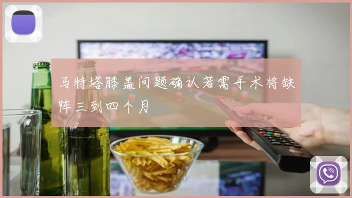 马特塔膝盖问题确认若需手术将缺阵三到四个月