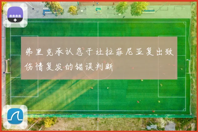 弗里克承认急于让拉菲尼亚复出致伤情复发的错误判断