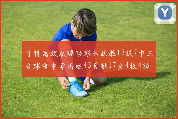 亨特高效表现助球队获胜13投7中三分球命中率高达43贡献17分4板4助