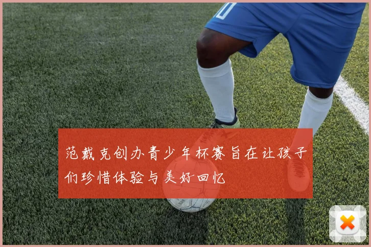 范戴克创办青少年杯赛旨在让孩子们珍惜体验与美好回忆
