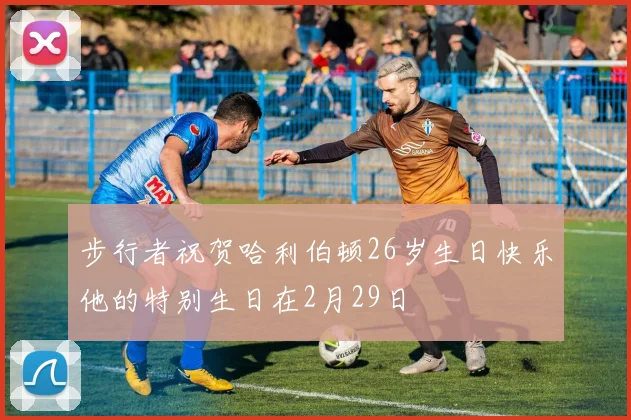 步行者祝贺哈利伯顿26岁生日快乐他的特别生日在2月29日