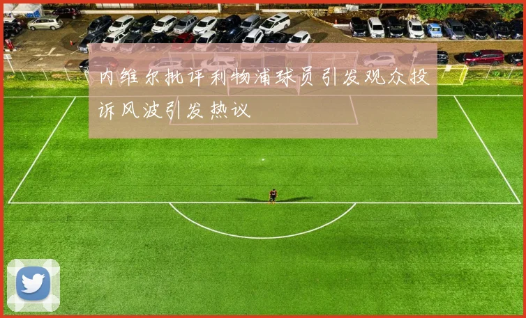 内维尔批评利物浦球员引发观众投诉风波引发热议