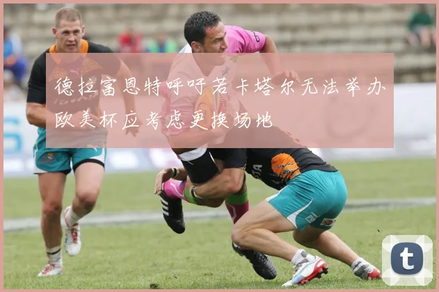 德拉富恩特呼吁若卡塔尔无法举办欧美杯应考虑更换场地