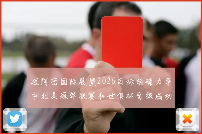 迈阿密国际展望2026目标明确力争中北美冠军联赛和世俱杯晋级成功