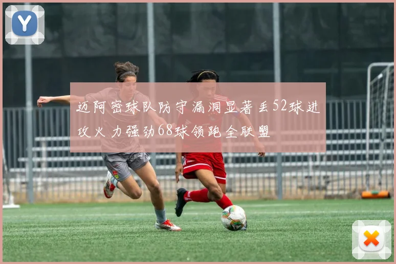 迈阿密球队防守漏洞显著丢52球进攻火力强劲68球领跑全联盟