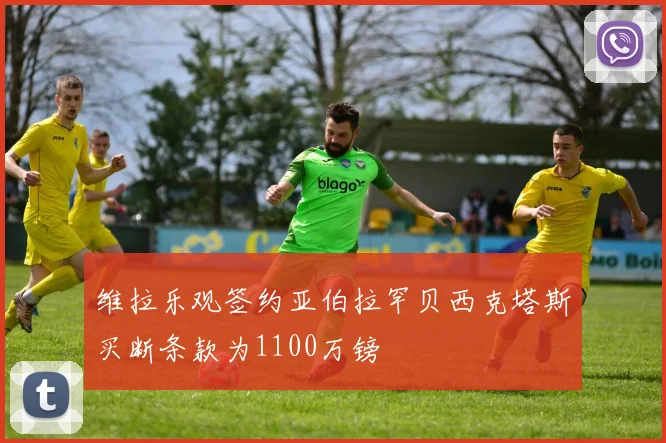 维拉乐观签约亚伯拉罕贝西克塔斯买断条款为1100万镑