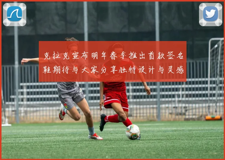 克拉克宣布明年春季推出首款签名鞋期待与大家分享独特设计与灵感