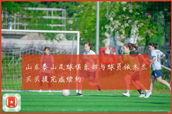 山东泰山足球俱乐部与球员依木兰买买提完成续约