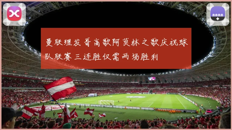 曼联理发哥高歌阿莫林之歌庆祝球队联赛三连胜仅需两场胜利