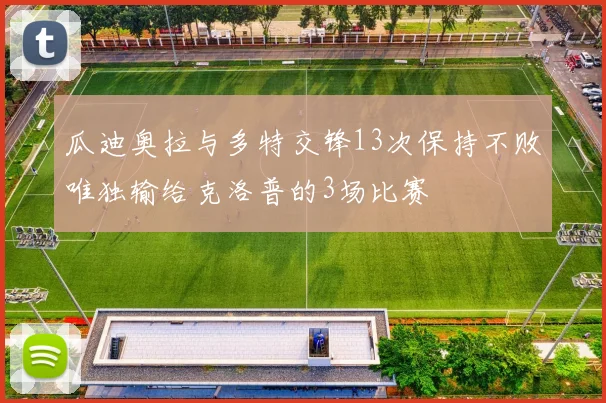 瓜迪奥拉与多特交锋13次保持不败唯独输给克洛普的3场比赛