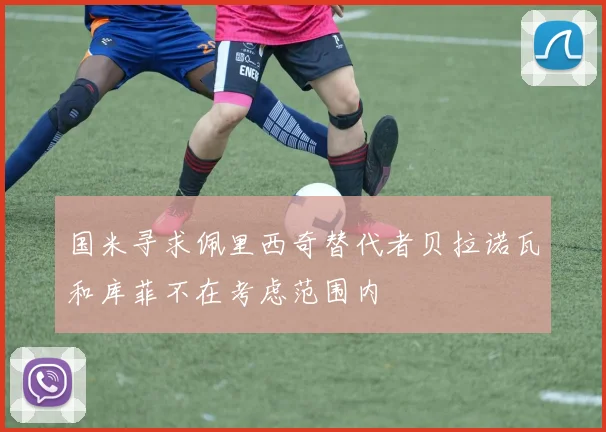 国米寻求佩里西奇替代者贝拉诺瓦和库菲不在考虑范围内