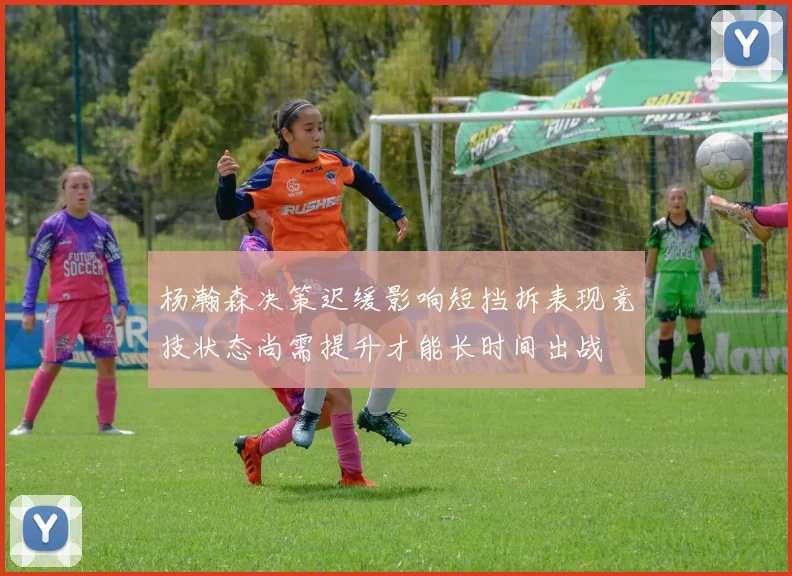 杨瀚森决策迟缓影响短挡拆表现竞技状态尚需提升才能长时间出战